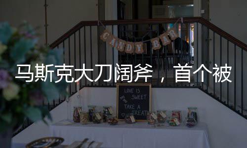 馬斯克大刀闊斧，首個(gè)被砍掉的部門揭曉