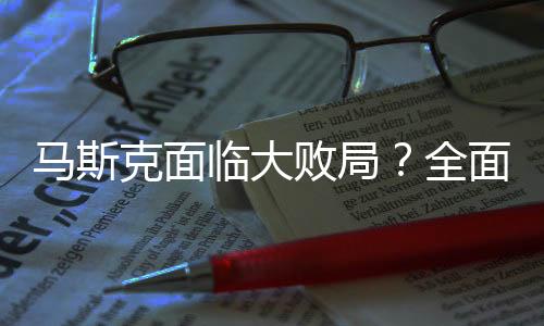 馬斯克面臨大敗局？全面解析其商業(yè)挑戰(zhàn)與未來走向