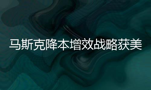 馬斯克降本增效戰(zhàn)略獲美國財長力挺，產(chǎn)業(yè)革新與經(jīng)濟(jì)增長的新動力