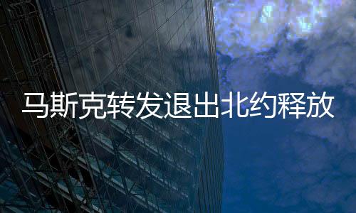 馬斯克轉(zhuǎn)發(fā)退出北約釋放何信號？深度解讀其背后意義