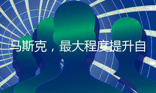 馬斯克，最大程度提升自身安全