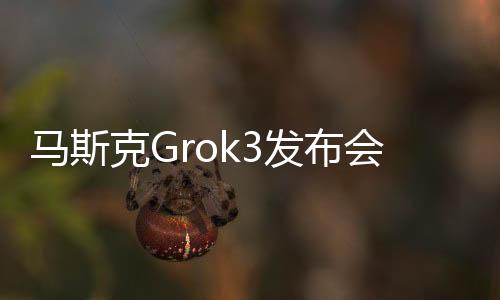 馬斯克Grok3發(fā)布會亮點(diǎn)揭秘 杭州人含量太高了