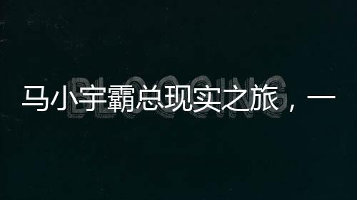 馬小宇霸總現(xiàn)實(shí)之旅，一場(chǎng)笑料不斷的冒險(xiǎn)之旅