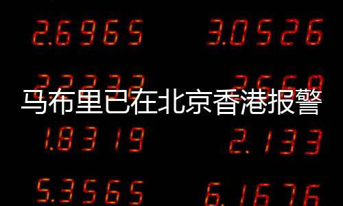 馬布里已在北京香港報(bào)警，事件背景與最新進(jìn)展