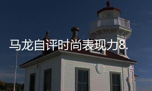 馬龍自評時尚表現(xiàn)力8.5分，體育巨星引領(lǐng)潮流風(fēng)向標(biāo)