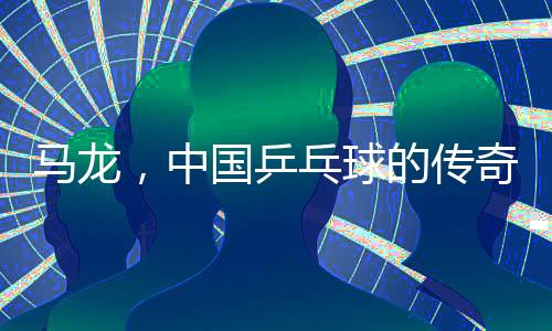 馬龍，中國(guó)乒乓球的傳奇人物，36歲的他再次出征全運(yùn)會(huì)，展現(xiàn)出堅(jiān)毅和卓越的精神風(fēng)貌。讓我們共同見證這一重要時(shí)刻，從以下幾個(gè)方面對(duì)馬龍?jiān)俅握鲬?zhàn)全運(yùn)會(huì)進(jìn)行深入報(bào)道。