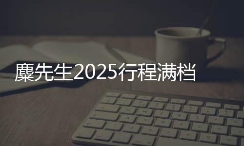 麋先生2025行程滿檔！重磅金曲新歌好評不斷
