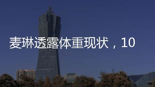 麥琳透露體重現(xiàn)狀，103斤的嶄新篇章