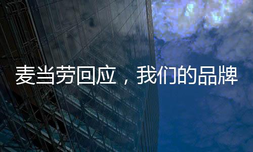 麥當(dāng)勞回應(yīng)，我們的品牌并未變成沒有情緒的中年人