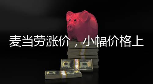 麥當勞漲價，小幅價格上漲引發(fā)廣泛關注