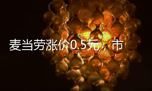 麥當(dāng)勞漲價(jià)0.5元，市場(chǎng)變化下的價(jià)格調(diào)整策略