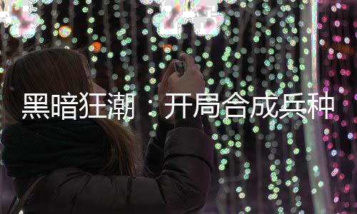 黑暗狂潮：開(kāi)局合成兵種
