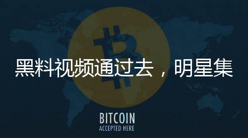黑料視頻通過去，明星集體破防！