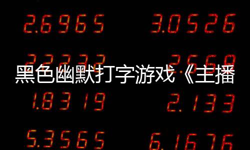 黑色幽默打字游戲《主播女孩重度依賴 網(wǎng)絡(luò)梗打字通》現(xiàn)已正式發(fā)售 獲多半好評