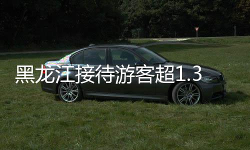 黑龍江接待游客超1.35億人次，旅游熱潮席卷全省