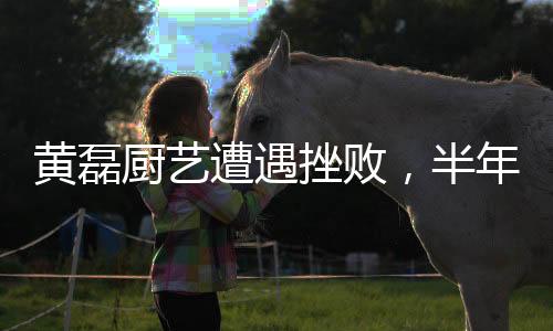 黃磊廚藝遭遇挫敗，半年未再踏足廚房——演藝圈的一波小插曲