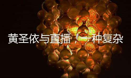 黃圣依與直播，一種復(fù)雜的互動(dòng)關(guān)系探討