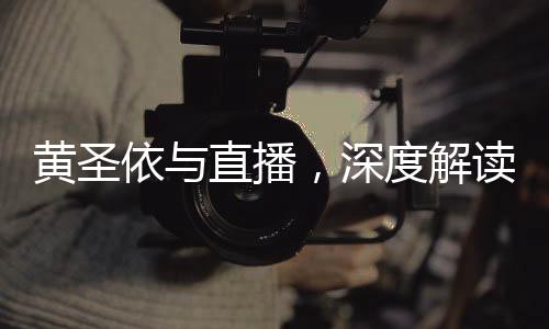 黃圣依與直播，深度解讀她對于直播的真實態(tài)度