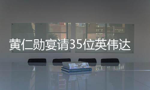 黃仁勛宴請35位英偉達(dá)供應(yīng)鏈大佬，共謀未來技術(shù)合作與發(fā)展
