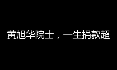 黃旭華院士，一生捐款超2000萬的奉獻(xiàn)人生