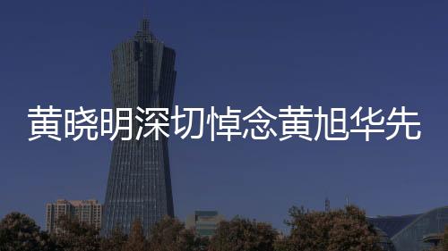黃曉明深切悼念黃旭華先生，一路走好，科技之光永駐人心