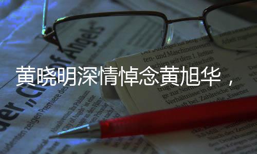 黃曉明深情悼念黃旭華，一生奉獻(xiàn)，先生一路走好