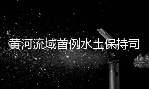 黃河流域首例水土保持司法碳匯交易落地