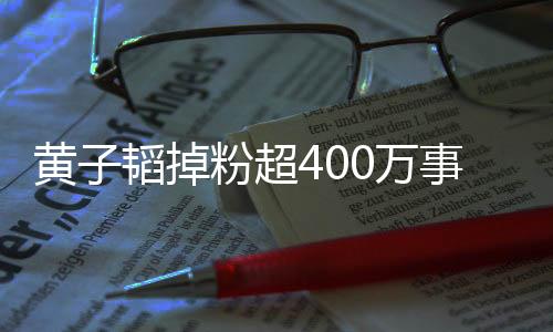 黃子韜掉粉超400萬事件解析