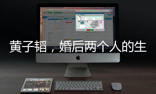 黃子韜，婚后兩個(gè)人的生活最舒服