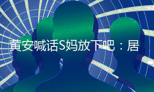 黃安喊話S媽放下吧：居家莫爭(zhēng)訟，訟則終兇