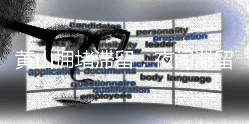 黃山擁堵滯留，夜間滯留情況分析與管理策略