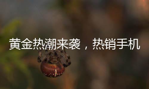黃金熱潮來襲，熱銷手機黃金貼引發(fā)金店延遲放假潮