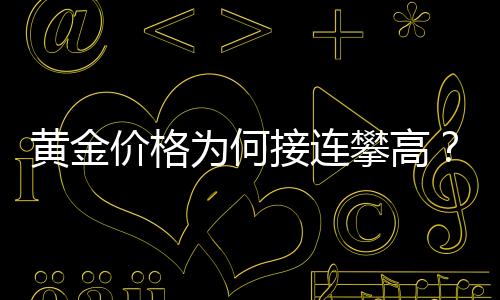 黃金價格為何接連攀高？全面解讀背后的因素
