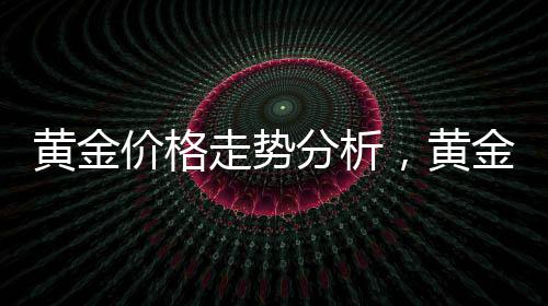 黃金價格走勢分析，黃金還能繼續(xù)漲嗎？