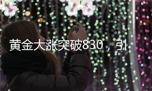 黃金大漲突破830，引發(fā)市場熱議