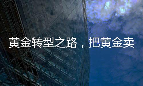 黃金轉(zhuǎn)型之路，把黃金賣成愛(ài)馬仕