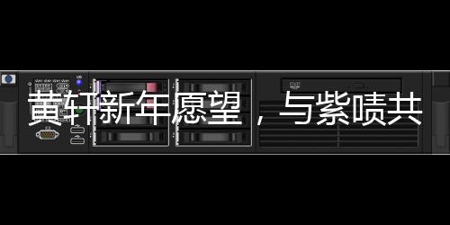 黃軒新年愿望，與紫嘖共賞蛟龍行動(dòng)