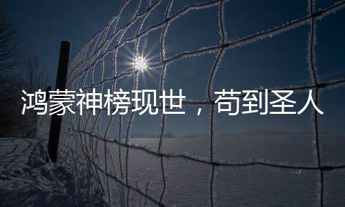 鴻蒙神榜現(xiàn)世，茍到圣人的我被曝光了！