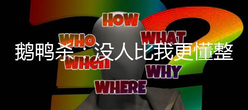 鵝鴨殺：沒人比我更懂整活兒！