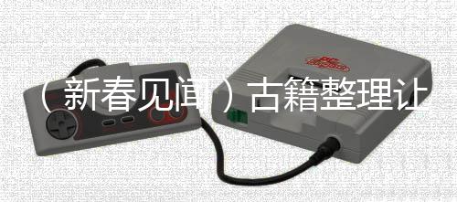 （新春見聞）古籍整理讓古書“活”在當下