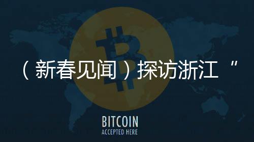 （新春見(jiàn)聞）探訪(fǎng)浙江“臺(tái)胞之鄉(xiāng)” 臺(tái)屬新生活折射海島發(fā)展
