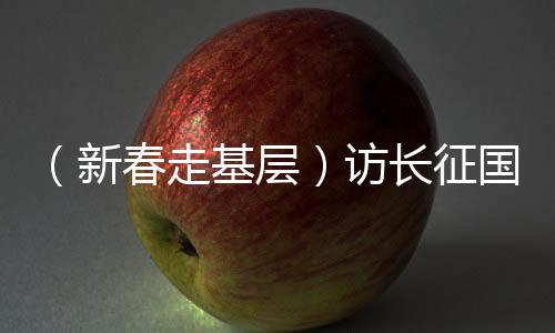 （新春走基層）訪長(zhǎng)征國(guó)家文化公園江西廣昌段：紅色基因薪火相傳