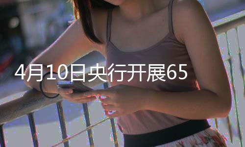 4月10日央行開展659億元7天期逆回購(gòu)操作