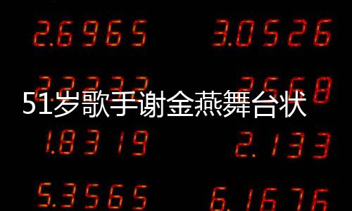 51歲歌手謝金燕舞臺狀態(tài)驚艷，宛如20歲少女