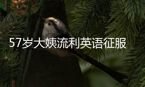57歲大姨流利英語征服網(wǎng)友，十天粉絲量突破十萬大關(guān)
