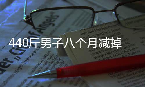 440斤男子八個(gè)月減掉200斤，重塑人生的勵(lì)志之旅
