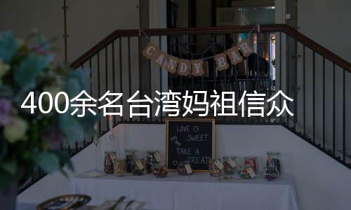 400余名臺灣媽祖信眾赴福建漳州進香謁祖