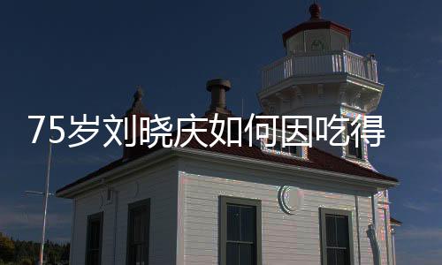75歲劉曉慶如何因吃得香風靡熱搜？背后的故事揭示了一個積極的老年生活態(tài)度