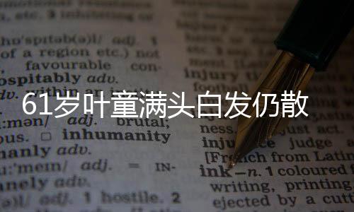 61歲葉童滿頭白發(fā)仍散發(fā)少年感，歲月賦予的魅力與優(yōu)雅藝術