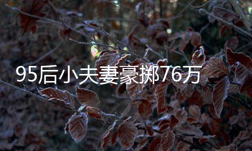 95后小夫妻豪擲76萬購入260平米復(fù)式，新生活的藍(lán)圖已繪就